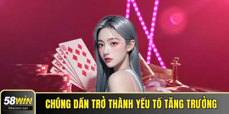 Chúng dần trở thành yếu tố tăng trưởng kinh tế