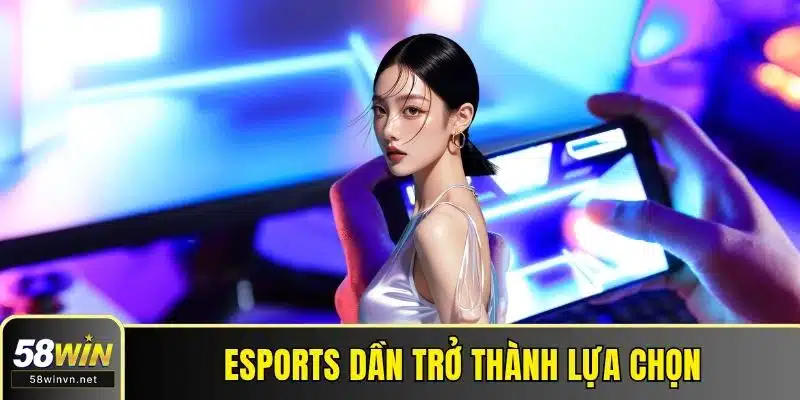 Esports dần trở thành lựa chọn không thể thiếu