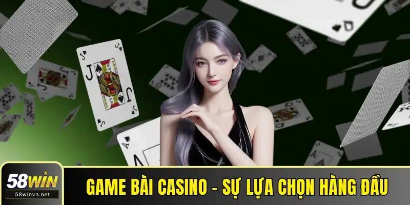Game bài Casino - Sự lựa chọn hàng đầu