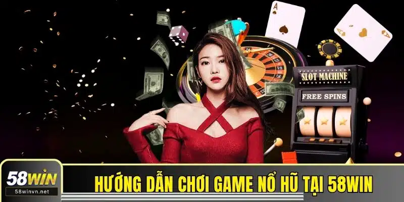 Hướng dẫn chơi game nổ hũ tại 58WIN đặc biệt