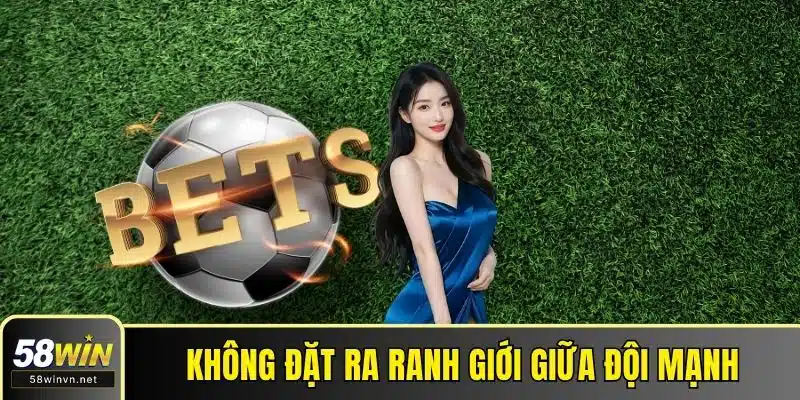 Không đặt ra ranh giới giữa đội mạnh - đội yếu
