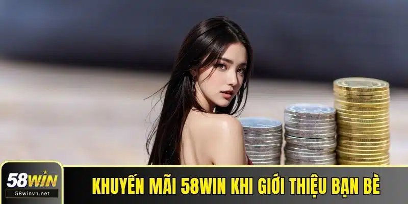 Khuyến mãi 58WIN khi giới thiệu bạn bè