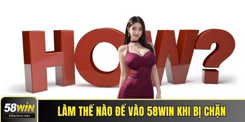 Làm thế nào để vào 58WIN khi bị chặn