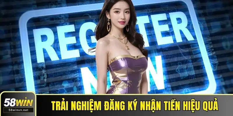 Trải nghiệm đăng ký nhận tiền hiệu quả